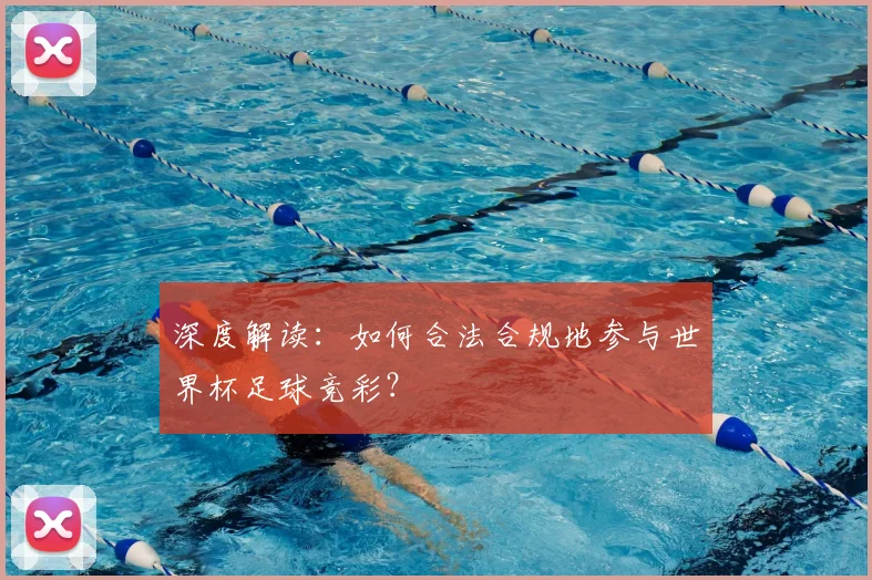 深度解读：如何合法合规地参与世界杯足球竞彩？