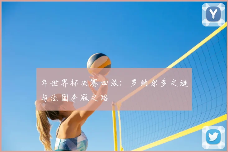 年世界杯决赛回放：罗纳尔多之谜与法国夺冠之路