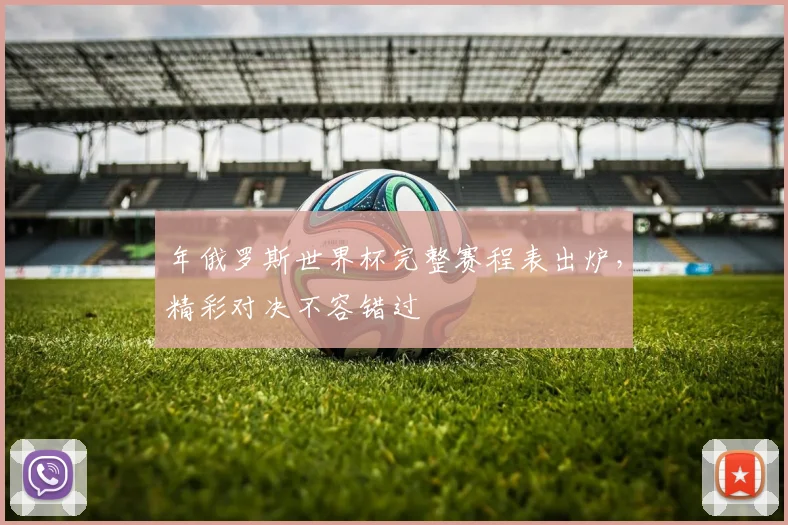 年俄罗斯世界杯完整赛程表出炉,精彩对决不容错过