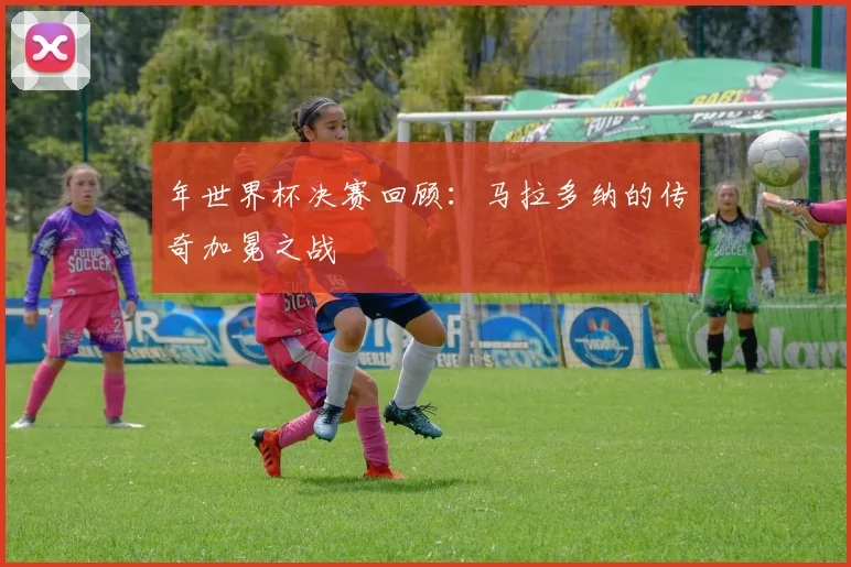 年世界杯决赛回顾：马拉多纳的传奇加冕之战