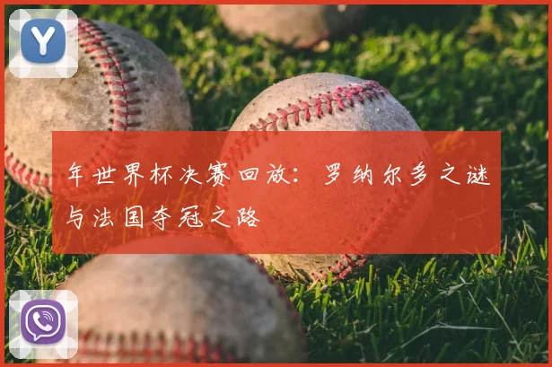 年世界杯决赛回放：罗纳尔多之谜与法国夺冠之路