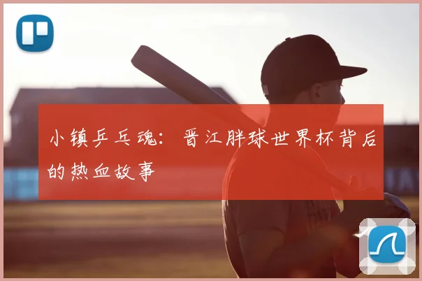 小镇乒乓魂:晋江胖球世界杯背后的热血故事
