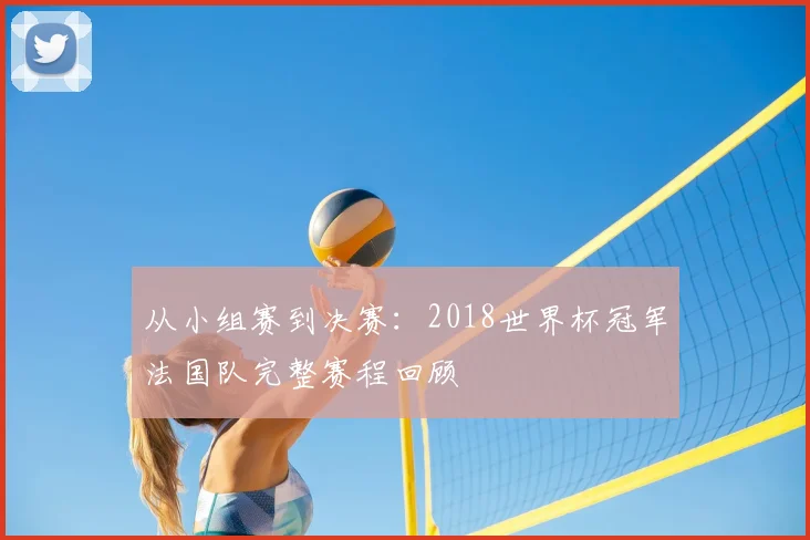 从小组赛到决赛：2018世界杯冠军法国队完整赛程回顾