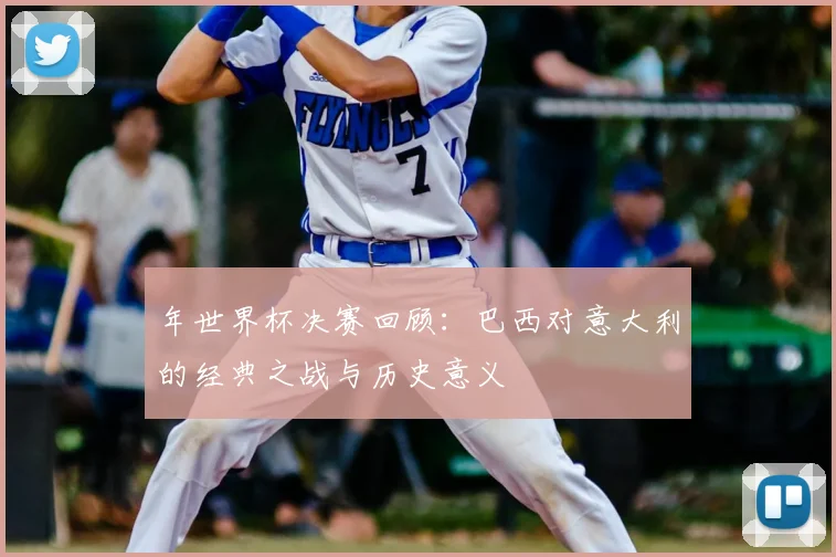 年世界杯决赛回顾：巴西对意大利的经典之战与历史意义