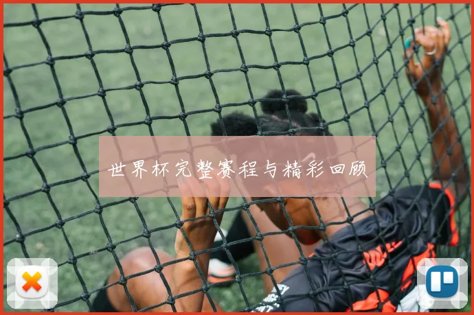 世界杯完整赛程与精彩回顾